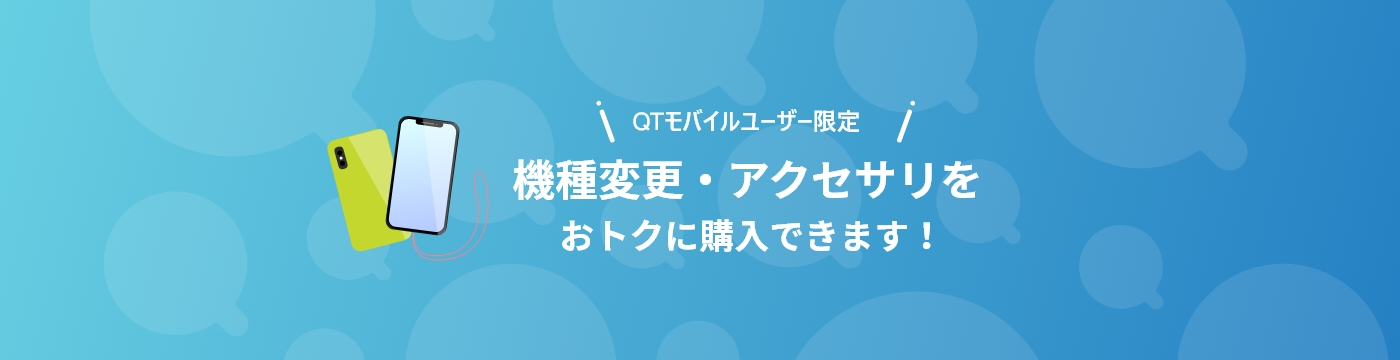 QTモバイルユーザー限定 機種変更・アクセサリをおトクに購入できます!